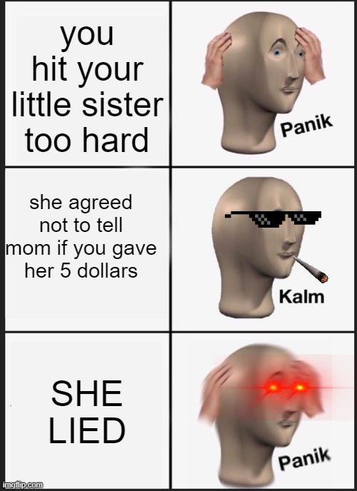 Panik Kalm Panik Meme | you hit your little sister too hard; she agreed not to tell mom if you gave her 5 dollars; SHE LIED | image tagged in memes,panik kalm panik | made w/ Imgflip meme maker
