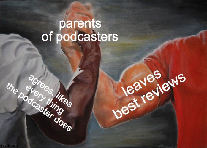 Epic Handshake | parents of podcasters; leaves best reviews; agrees, likes every thing the podcaster does | image tagged in memes,epic handshake,podcast | made w/ Imgflip meme maker
