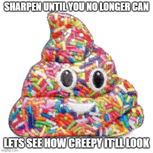 SHARPEN UNTIL YOU NO LONGER CAN; LETS SEE HOW CREEPY IT'LL LOOK | made w/ Imgflip meme maker