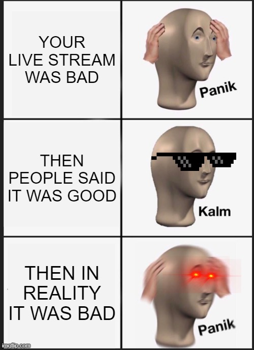 Panik Kalm Panik | YOUR LIVE STREAM WAS BAD; THEN PEOPLE SAID IT WAS GOOD; THEN IN REALITY IT WAS BAD | image tagged in memes,panik kalm panik | made w/ Imgflip meme maker