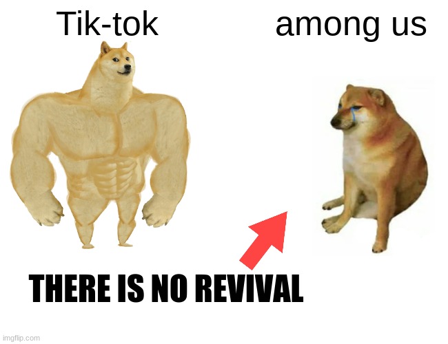Tik-tok Vs. among us | Tik-tok; among us; THERE IS NO REVIVAL | image tagged in memes,buff doge vs cheems | made w/ Imgflip meme maker