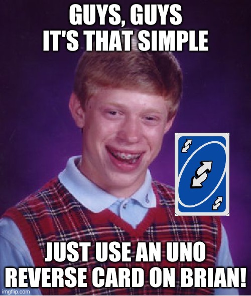 Bad Luck Brian Meme | GUYS, GUYS IT'S THAT SIMPLE; JUST USE AN UNO REVERSE CARD ON BRIAN! | image tagged in memes,bad luck brian | made w/ Imgflip meme maker