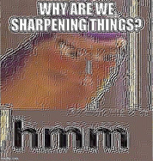 *sharpens more* | made w/ Imgflip meme maker
