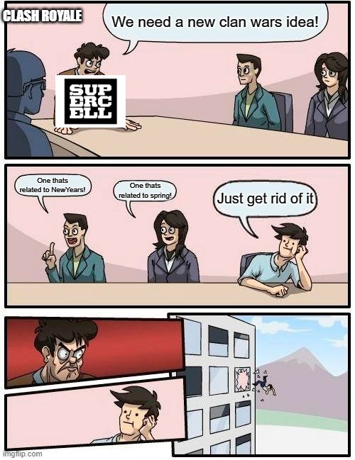 Boardroom Meeting Suggestion Meme | CLASH ROYALE; We need a new clan wars idea! One thats related to NewYears! One thats related to spring! Just get rid of it | image tagged in memes,boardroom meeting suggestion | made w/ Imgflip meme maker