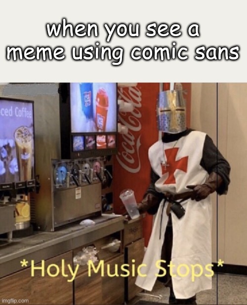 I have committed gamer fraud with this meme | when you see a meme using comic sans | image tagged in holy music stops | made w/ Imgflip meme maker
