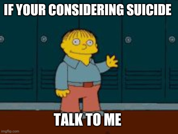Ralph "I'm helping" Wiggum from The Simpsons | IF YOUR CONSIDERING SUICIDE; TALK TO ME | image tagged in ralph i'm helping wiggum from the simpsons | made w/ Imgflip meme maker