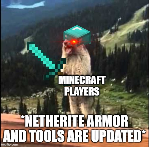 Screaming beaver | MINECRAFT PLAYERS; *NETHERITE ARMOR AND TOOLS ARE UPDATED* | image tagged in screaming beaver | made w/ Imgflip meme maker