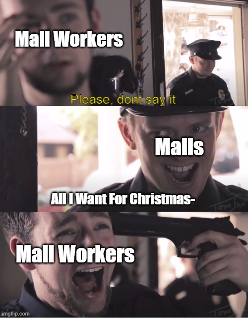 Dont Say It | Mall Workers; Please, dont say it; Malls; All I Want For Christmas-; Mall Workers | image tagged in dont say it,memes | made w/ Imgflip meme maker