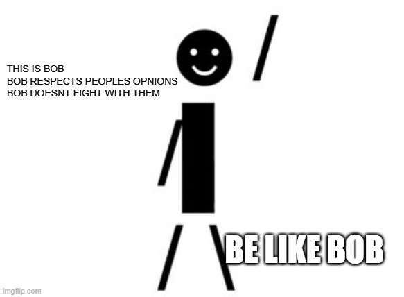 BE LIKE BOB | THIS IS BOB
BOB RESPECTS PEOPLES OPNIONS
BOB DOESNT FIGHT WITH THEM; BE LIKE BOB | image tagged in this is bob | made w/ Imgflip meme maker