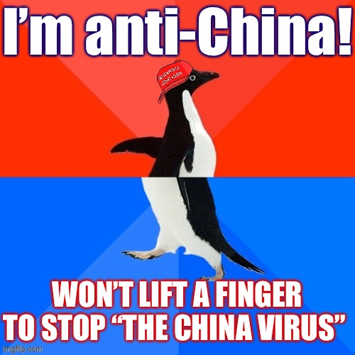 This ain’t adding up chief | I’m anti-China! WON’T LIFT A FINGER TO STOP “THE CHINA VIRUS” | image tagged in socially awesome awkward penguin maga hat,china,made in china,covid-19,coronavirus,covid19 | made w/ Imgflip meme maker