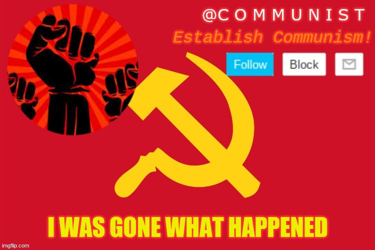 communist | I WAS GONE WHAT HAPPENED | image tagged in communist | made w/ Imgflip meme maker