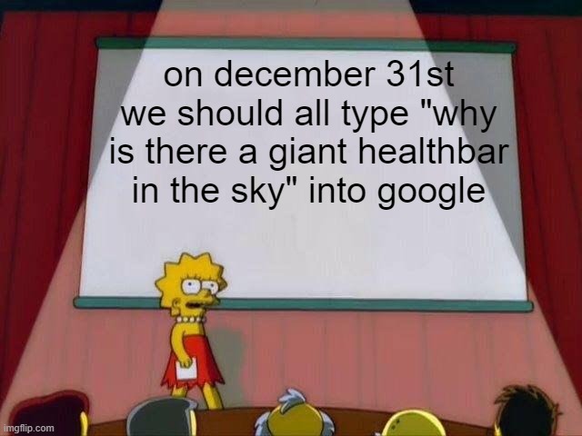 PLEASE REPOST THIS |  on december 31st we should all type "why is there a giant healthbar in the sky" into google | image tagged in lisa simpson's presentation | made w/ Imgflip meme maker