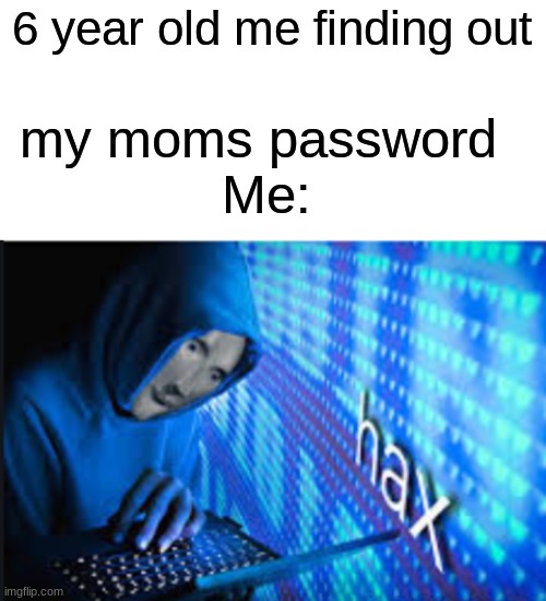 lel | 6 year old me finding out; my moms password 

Me: | image tagged in blank white template,hax | made w/ Imgflip meme maker