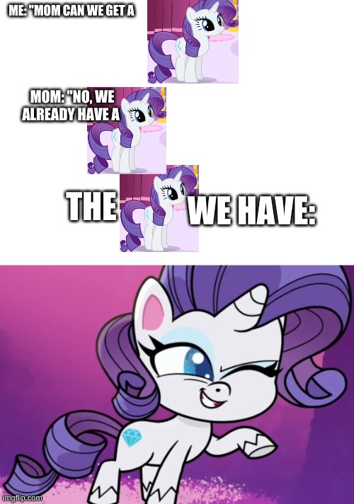 50-50 for Pony Life | ME: "MOM CAN WE GET A; MOM: "NO, WE ALREADY HAVE A; WE HAVE:; THE | image tagged in blank white template,my little pony,rarity | made w/ Imgflip meme maker