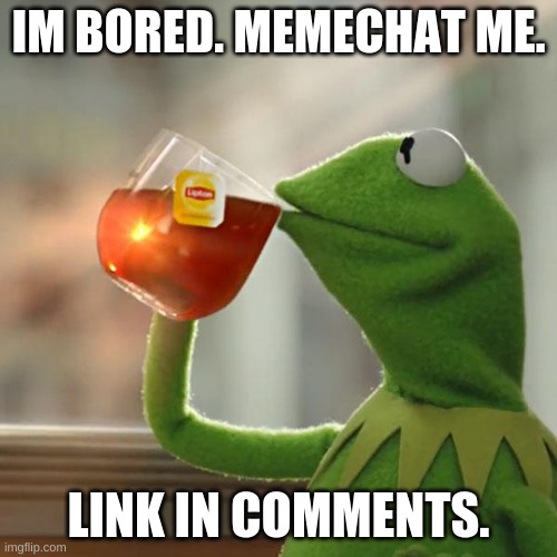 pleeeeeeease | IM BORED. MEMECHAT ME. LINK IN COMMENTS. | image tagged in memes,but that's none of my business,kermit the frog | made w/ Imgflip meme maker