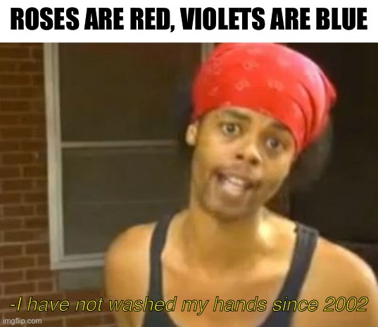XDDDD |  ROSES ARE RED, VIOLETS ARE BLUE; -I have not washed my hands since 2002 | image tagged in memes,hide yo kids hide yo wife,roses are red,corona,funny,roses are red violets are are blue | made w/ Imgflip meme maker