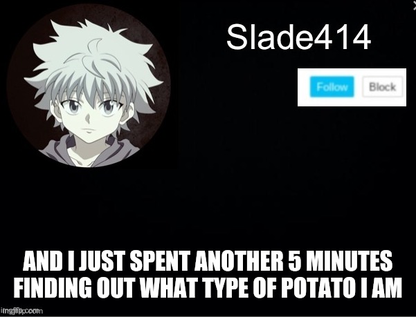 I got mashed potatoe | AND I JUST SPENT ANOTHER 5 MINUTES FINDING OUT WHAT TYPE OF POTATO I AM | image tagged in slade414 announcement template 2 | made w/ Imgflip meme maker