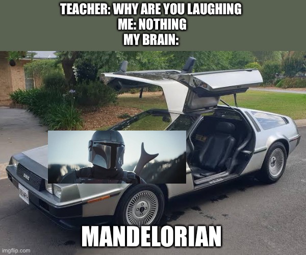 The mandelorian | TEACHER: WHY ARE YOU LAUGHING 
ME: NOTHING
MY BRAIN:; MANDELORIAN | image tagged in the mandalorian | made w/ Imgflip meme maker