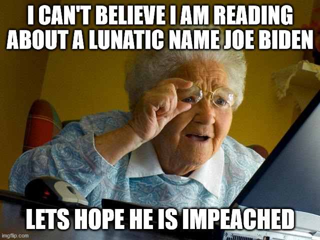 Older woman reads 2020 Presidential election. | I CAN'T BELIEVE I AM READING ABOUT A LUNATIC NAME JOE BIDEN; LETS HOPE HE IS IMPEACHED | image tagged in election 2020,joe biden,democrats,scotus,republicans,trump 2020 | made w/ Imgflip meme maker