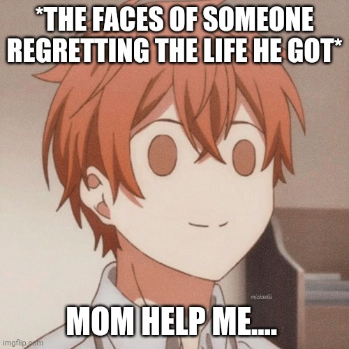 *THE FACES OF SOMEONE REGRETTING THE LIFE HE GOT* MOM HELP ME.... | made w/ Imgflip meme maker