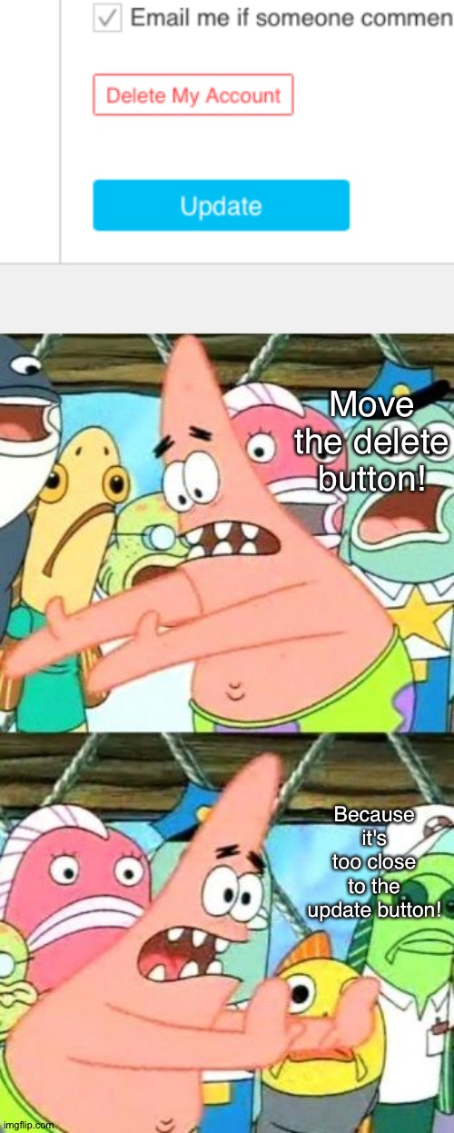I accidentally deleted my old acc due to this | Move the delete button! Because it's too close to the update button! | image tagged in memes,put it somewhere else patrick,buttons,patrick star,spongebob,imgflip | made w/ Imgflip meme maker