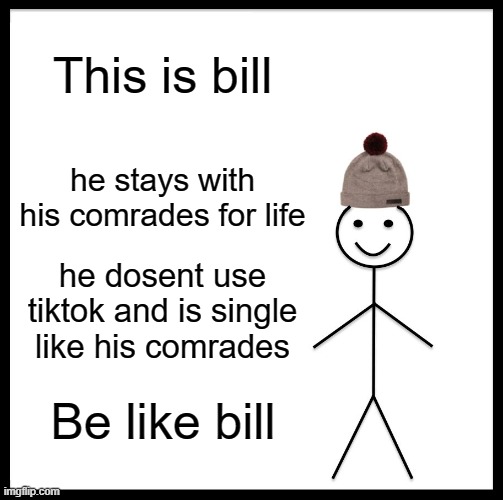 be like him | This is bill; he stays with his comrades for life; he dosent use tiktok and is single like his comrades; Be like bill | image tagged in memes,be like bill,funny,tiktok,single life | made w/ Imgflip meme maker