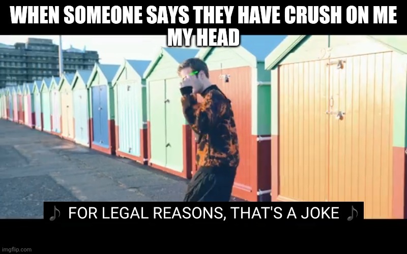 Joke | WHEN SOMEONE SAYS THEY HAVE CRUSH ON ME
MY HEAD | image tagged in joke | made w/ Imgflip meme maker