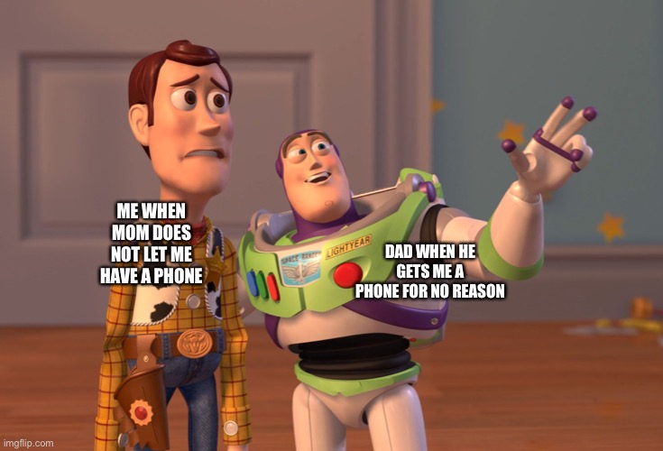 X, X Everywhere Meme | DAD WHEN HE GETS ME A PHONE FOR NO REASON; ME WHEN MOM DOES NOT LET ME HAVE A PHONE | image tagged in memes,x x everywhere | made w/ Imgflip meme maker