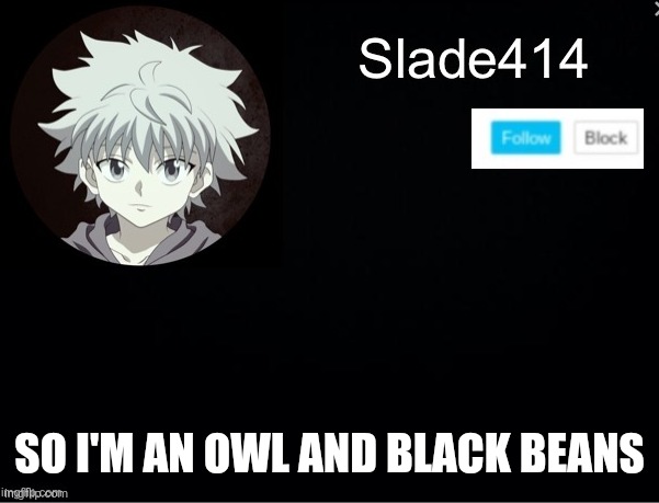 slade414 announcement template 2 | SO I'M AN OWL AND BLACK BEANS | image tagged in slade414 announcement template 2 | made w/ Imgflip meme maker