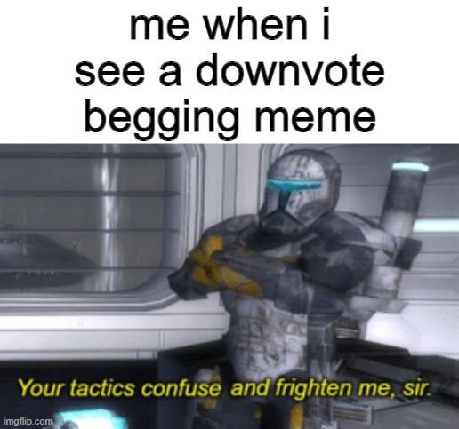 i've never seen one before | me when i see a downvote begging meme | image tagged in your tactics confuse and frighten me sir | made w/ Imgflip meme maker