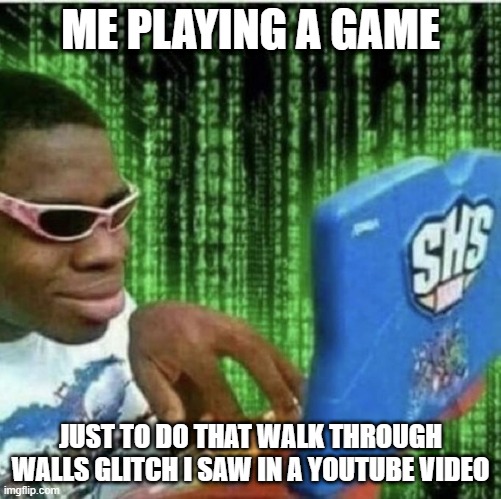 Black guy on computer | ME PLAYING A GAME; JUST TO DO THAT WALK THROUGH WALLS GLITCH I SAW IN A YOUTUBE VIDEO | image tagged in black guy on computer | made w/ Imgflip meme maker
