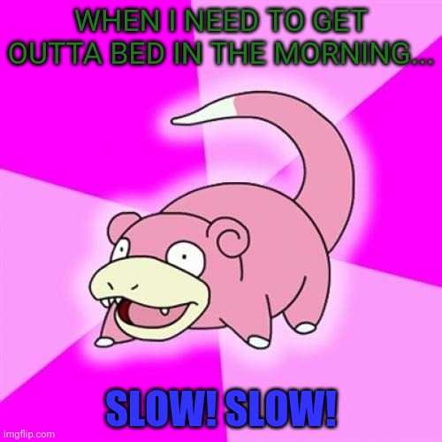 Slowpoke wants to sleep in! | WHEN I NEED TO GET OUTTA BED IN THE MORNING... SLOW! SLOW! | image tagged in memes,slowpoke,pokemon,stay in bed all day,monday mornings | made w/ Imgflip meme maker