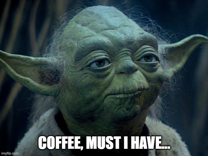 Yoda Coffee | COFFEE, MUST I HAVE... | image tagged in coffee,yoda | made w/ Imgflip meme maker