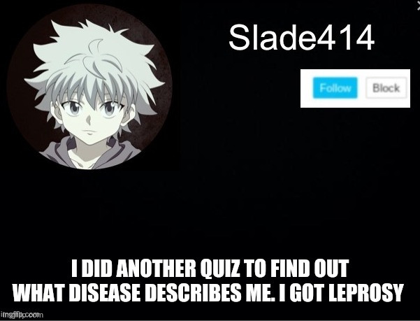 slade414 announcement template 2 | I DID ANOTHER QUIZ TO FIND OUT WHAT DISEASE DESCRIBES ME. I GOT LEPROSY | image tagged in slade414 announcement template 2 | made w/ Imgflip meme maker
