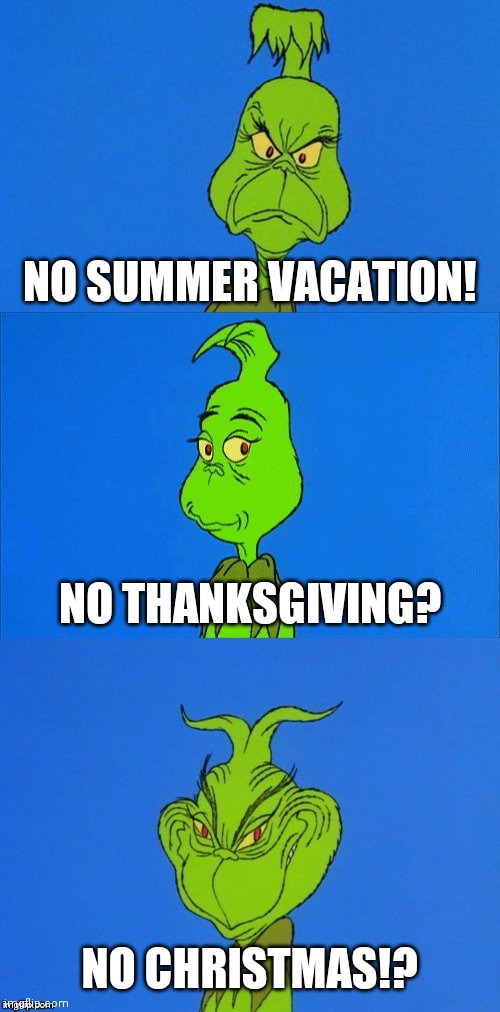 a wonderful awful terrible idea | NO SUMMER VACATION! NO THANKSGIVING? NO CHRISTMAS!? | image tagged in the grinch christmas,2020 sucks | made w/ Imgflip meme maker