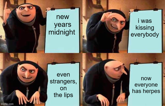 Gru's Plan Meme | new years midnight; i was kissing everybody; even strangers, on the lips; now everyone has herpes | image tagged in memes,gru's plan | made w/ Imgflip meme maker
