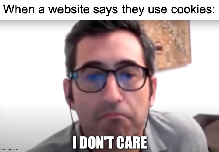 Om, Nom, Nom, Nom! |  When a website says they use cookies: | image tagged in sam seder i don't care,memes,cookies,dont,matter | made w/ Imgflip meme maker