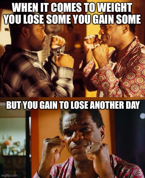 Lose some Gain some | WHEN IT COMES TO WEIGHT YOU LOSE SOME YOU GAIN SOME; BUT YOU GAIN TO LOSE ANOTHER DAY | image tagged in weigh,friday,lose some | made w/ Imgflip meme maker