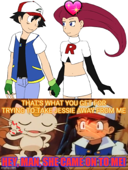 AU poke-verse dating | 💖; THAT'S WHAT YOU GET FOR TRYING TO TAKE JESSIE AWAY FROM ME; HEY, MAN, SHE CAME ON TO ME! | image tagged in meowth scratches ash,ash ketchum,jessie,pokemon,dating | made w/ Imgflip meme maker