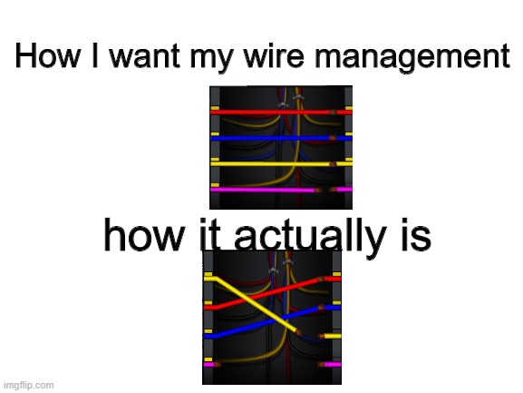 Blank White Template | How I want my wire management; how it actually is | image tagged in blank white template | made w/ Imgflip meme maker