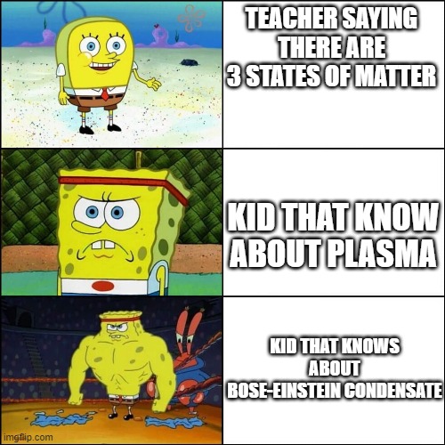 smoort | TEACHER SAYING THERE ARE 3 STATES OF MATTER; KID THAT KNOW ABOUT PLASMA; KID THAT KNOWS ABOUT BOSE-EINSTEIN CONDENSATE | image tagged in memes,weak vs strong spongebob | made w/ Imgflip meme maker