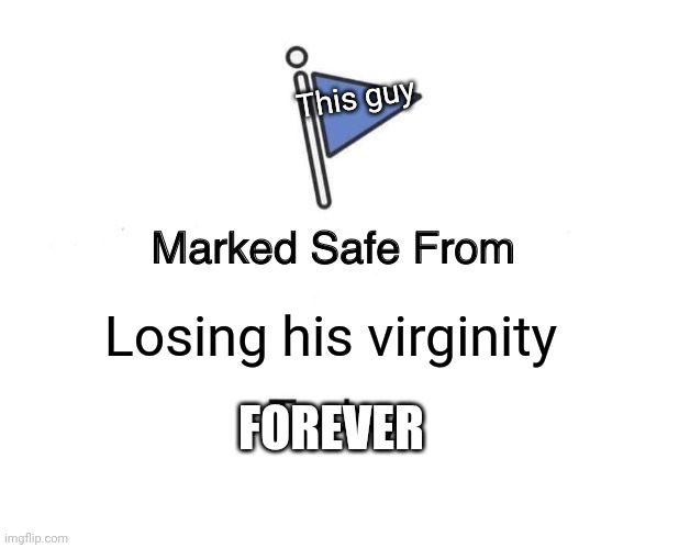 Marked Safe From Meme | Losing his virginity This guy FOREVER | image tagged in memes,marked safe from | made w/ Imgflip meme maker