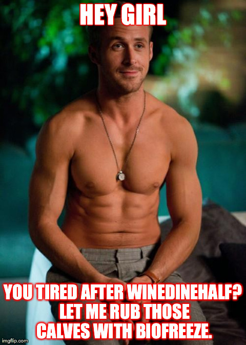 HEY GIRL YOU TIRED AFTER WINEDINEHALF? LET ME RUB THOSE CALVES WITH BIOFREEZE. | image tagged in ryan gosling sixpack | made w/ Imgflip meme maker