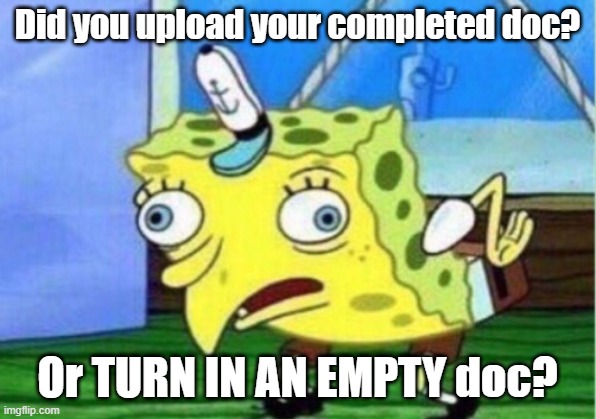 Teacher warnings | Did you upload your completed doc? Or TURN IN AN EMPTY doc? | image tagged in memes,mocking spongebob | made w/ Imgflip meme maker