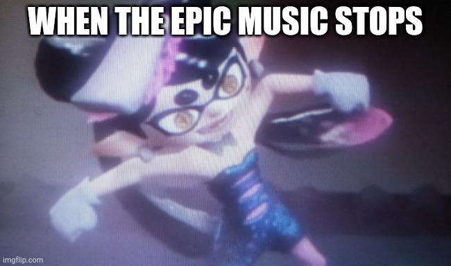 Callie death glare | WHEN THE EPIC MUSIC STOPS | image tagged in callie death glare,splatoon,splatoon 2,callie,the squid sisters | made w/ Imgflip meme maker
