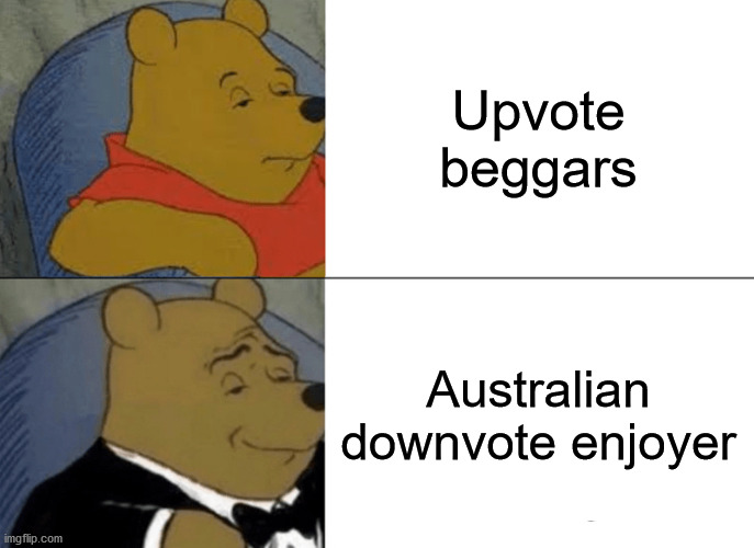 Australian downvote enjoyer | Upvote beggars; Australian downvote enjoyer | image tagged in memes,tuxedo winnie the pooh | made w/ Imgflip meme maker