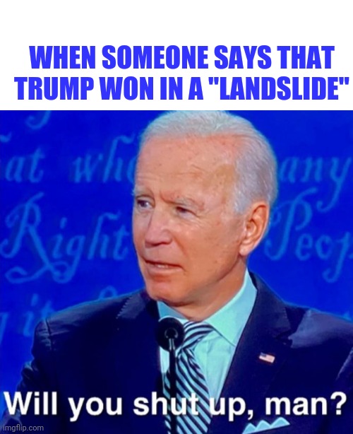 Will you shut up man whitespace | WHEN SOMEONE SAYS THAT TRUMP WON IN A "LANDSLIDE" | image tagged in will you shut up man whitespace | made w/ Imgflip meme maker