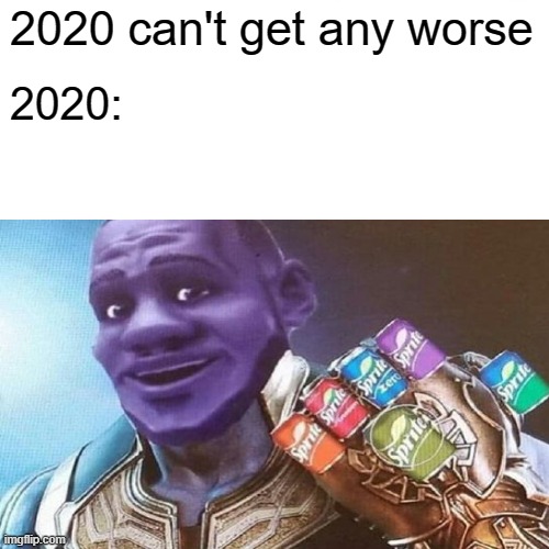 Can it really get any worse | 2020 can't get any worse; 2020: | image tagged in wanna sprite cranberry | made w/ Imgflip meme maker