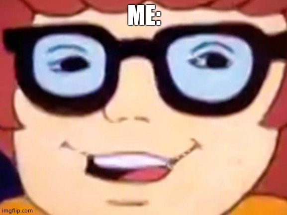 Smug Velma | ME: | image tagged in smug velma | made w/ Imgflip meme maker