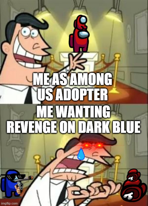 Dad gets revenge on dark blue for killing his adopted sons | ME AS AMONG US ADOPTER; ME WANTING REVENGE ON DARK BLUE | image tagged in memes,this is where i'd put my trophy if i had one | made w/ Imgflip meme maker